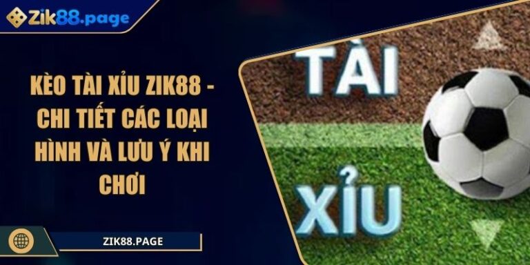 Kèo Tài Xỉu ZIK88 - Chi Tiết Các Loại Hình Và Lưu Ý Khi Chơi 1 Kèo tài xỉu ZIK88
